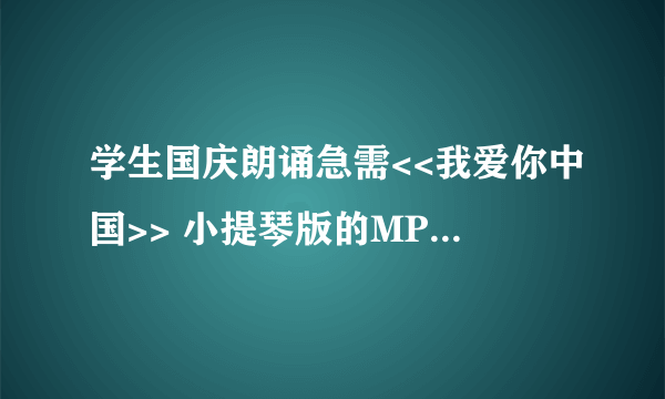 学生国庆朗诵急需<<我爱你中国>> 小提琴版的MP3文件，你能发给我吗？