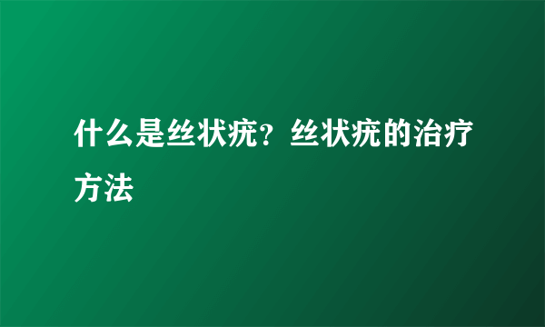 什么是丝状疣？丝状疣的治疗方法