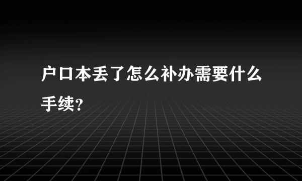 户口本丢了怎么补办需要什么手续？