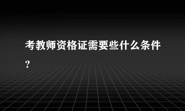 考教师资格证需要些什么条件？