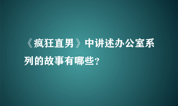 《疯狂直男》中讲述办公室系列的故事有哪些？