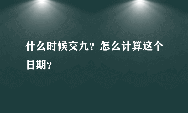 什么时候交九？怎么计算这个日期？