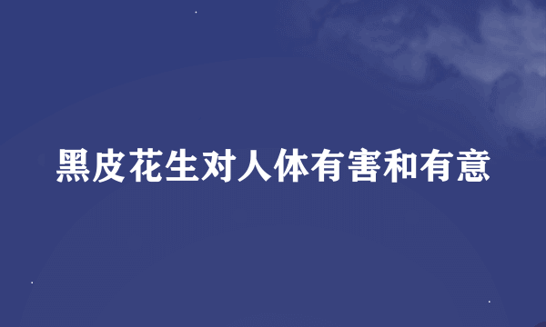 黑皮花生对人体有害和有意