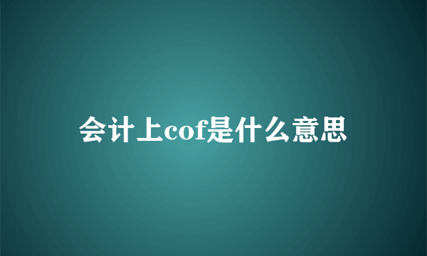 会计上cof是什么意思