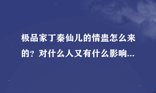 极品家丁秦仙儿的情蛊怎么来的？对什么人又有什么影响？可以追加分！！