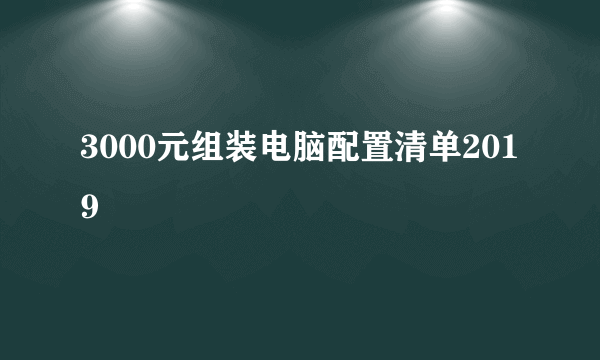 3000元组装电脑配置清单2019
