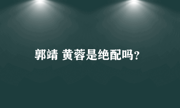 郭靖 黄蓉是绝配吗？