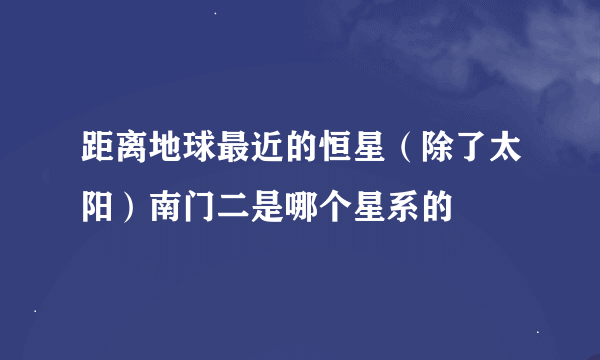 距离地球最近的恒星（除了太阳）南门二是哪个星系的