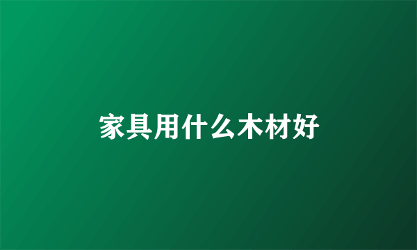家具用什么木材好