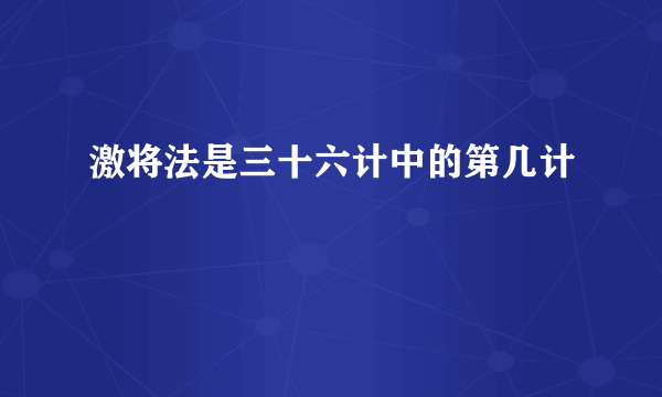 激将法是三十六计中的第几计