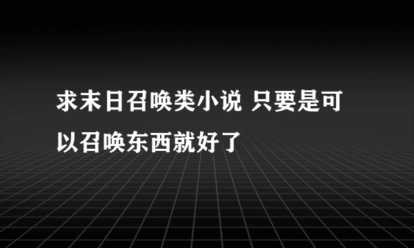 求末日召唤类小说 只要是可以召唤东西就好了