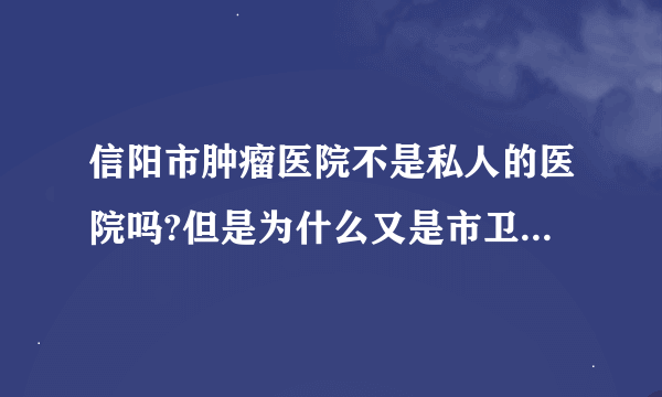 信阳市肿瘤医院不是私人的医院吗?但是为什么又是市卫生局的直属单位呢?