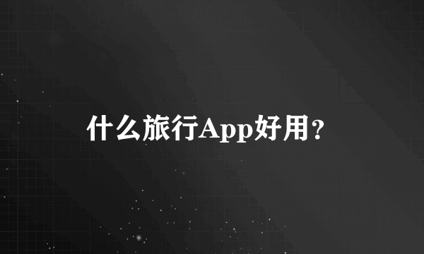 什么旅行App好用？