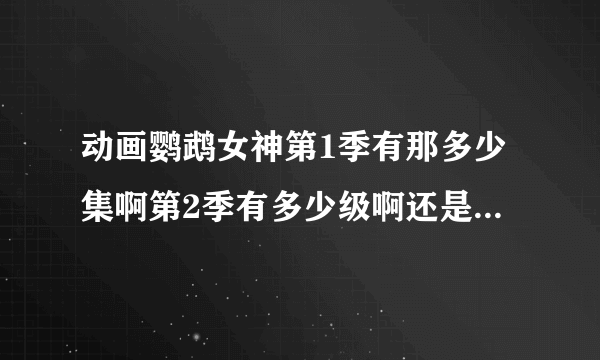 动画鹦鹉女神第1季有那多少集啊第2季有多少级啊还是除了第1，2季有没有出OVA之类的啊
