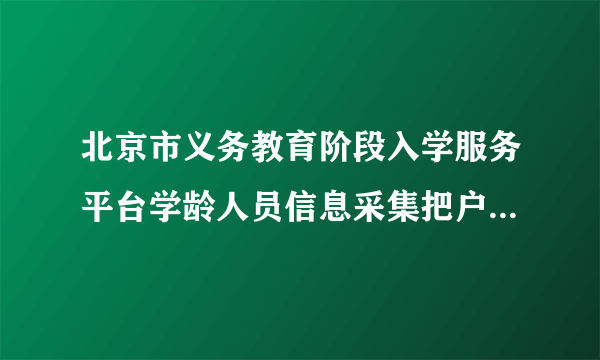 北京市义务教育阶段入学服务平台学龄人员信息采集把户口错填成北京的了，我是外地的，请问对孩子有何影响