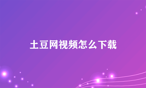 土豆网视频怎么下载