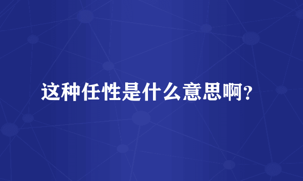 这种任性是什么意思啊？