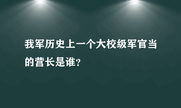 我军历史上一个大校级军官当的营长是谁？