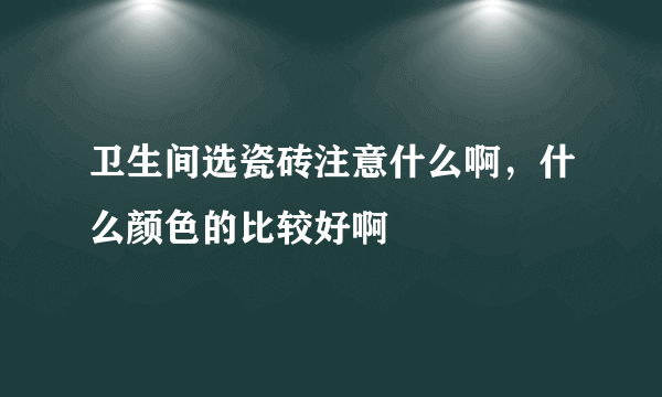 卫生间选瓷砖注意什么啊，什么颜色的比较好啊