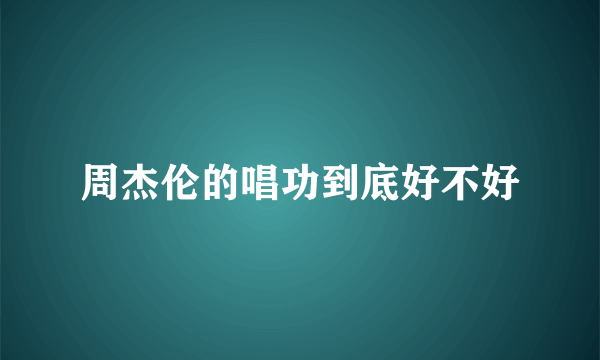 周杰伦的唱功到底好不好