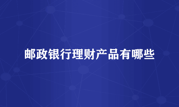 邮政银行理财产品有哪些