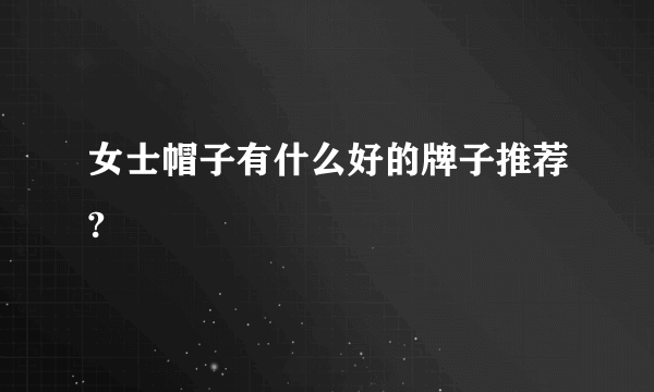 女士帽子有什么好的牌子推荐?