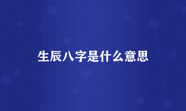 生辰八字是什么意思