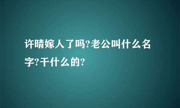 许晴嫁人了吗?老公叫什么名字?干什么的?