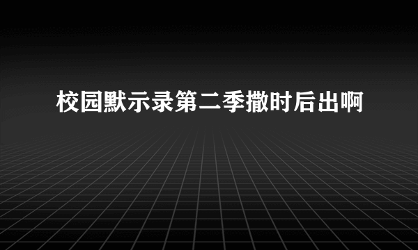 校园默示录第二季撒时后出啊