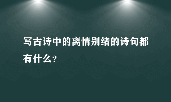 写古诗中的离情别绪的诗句都有什么？