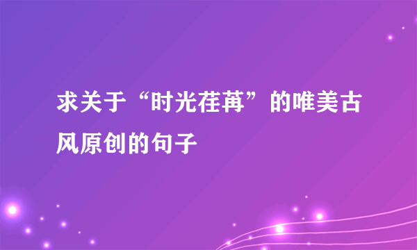 求关于“时光荏苒”的唯美古风原创的句子