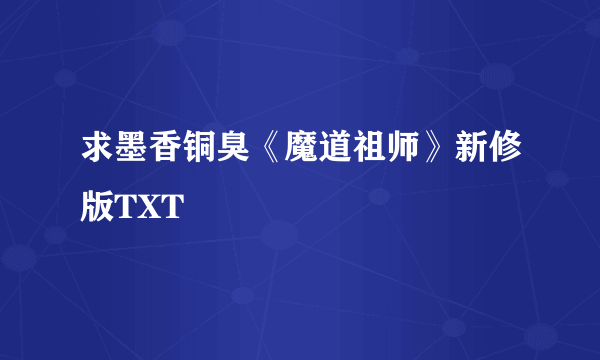 求墨香铜臭《魔道祖师》新修版TXT