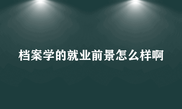 档案学的就业前景怎么样啊