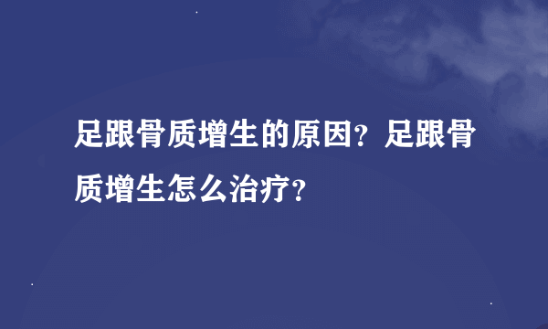 足跟骨质增生的原因？足跟骨质增生怎么治疗？