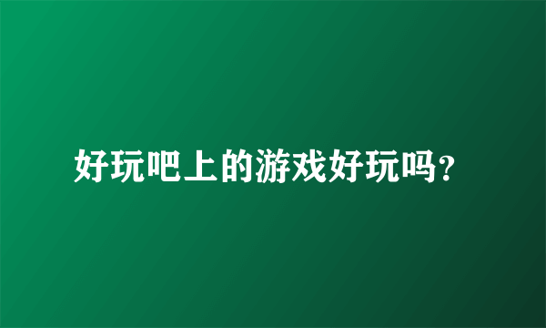 好玩吧上的游戏好玩吗？