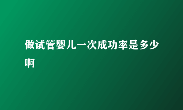 做试管婴儿一次成功率是多少啊