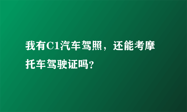我有C1汽车驾照，还能考摩托车驾驶证吗？