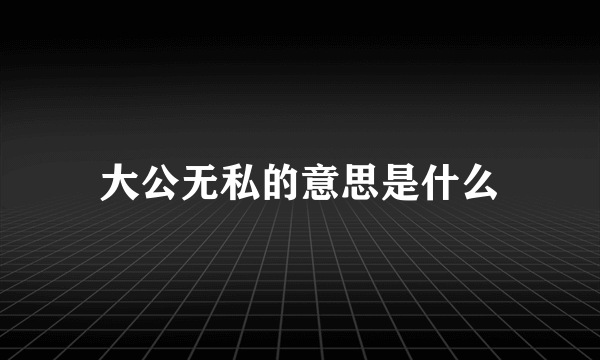 大公无私的意思是什么