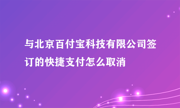 与北京百付宝科技有限公司签订的快捷支付怎么取消