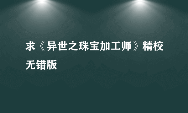 求《异世之珠宝加工师》精校无错版