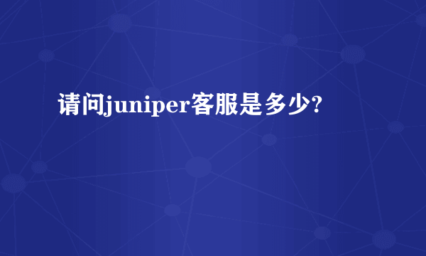 请问juniper客服是多少?