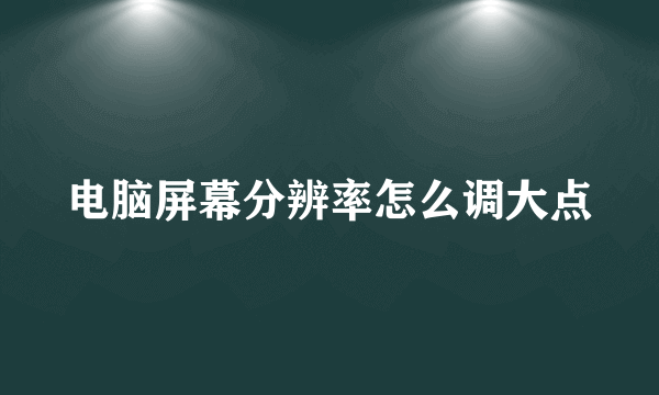 电脑屏幕分辨率怎么调大点