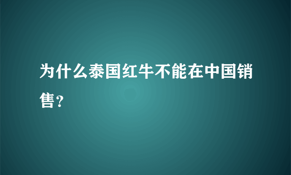 为什么泰国红牛不能在中国销售？