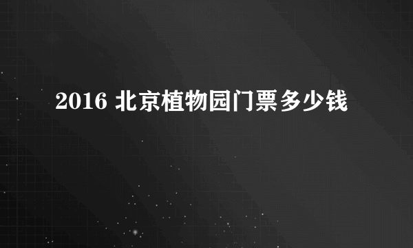 2016 北京植物园门票多少钱
