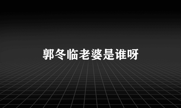 郭冬临老婆是谁呀