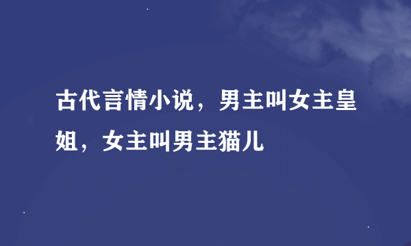古代言情小说，男主叫女主皇姐，女主叫男主猫儿