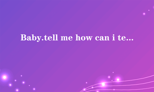 Baby.tell me how can i tell you…是哪首歌的歌词？