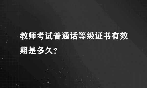 教师考试普通话等级证书有效期是多久？