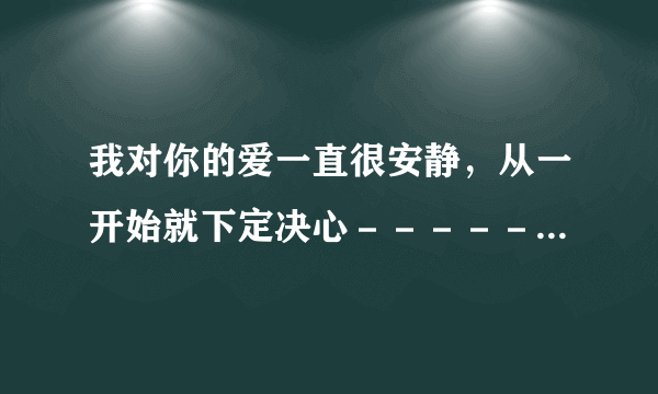 我对你的爱一直很安静，从一开始就下定决心－－－－－－请大家帮帮忙翻译