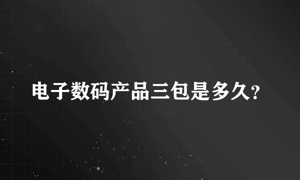 电子数码产品三包是多久？